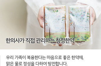 한의사가 직접 관리하는 청정한약 - 우리 가족이 복용한다는 마음으로 좋은 한약재, 맑은 물로 정성을 다하여 탕전합니다.