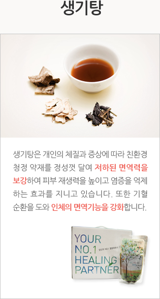 생기탕: 생기탕은 개인의 체질과 증상에 따라 친환경 청정 약재를 정성껏 달여 저하된 면역력을 보강하여 피부 재생력을 높이고 염증을 억제 하는 효과를 지니고 있습니다. 또한 기혈 순환을 도와 인체의 면역기능을 강화합니다.